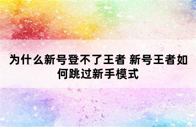 为什么新号登不了王者 新号王者如何跳过新手模式